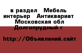  в раздел : Мебель, интерьер » Антиквариат . Московская обл.,Долгопрудный г.